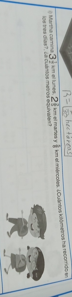 Martha camina 3 1/2 km el lunes, 2 2/5 km el martes y  5/8  k km el miércoles. ¿Cuántos kilómetros ha recorrido en 
los tres días?, ¿a cuántos metros equivalen?