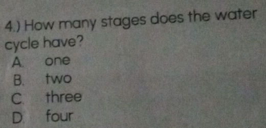 4.) How many stages does the water
cycle have?
A. one
B. two
C. three
D four