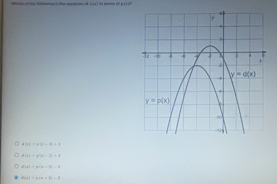 Whicis of the followe is the equation of d(x) in berys i p(x)?
d(x)=p(z+2)+3
d(x)=p(x-2)+3
d(x)=p(x-2)-3
d(x)=p(x+2)-3