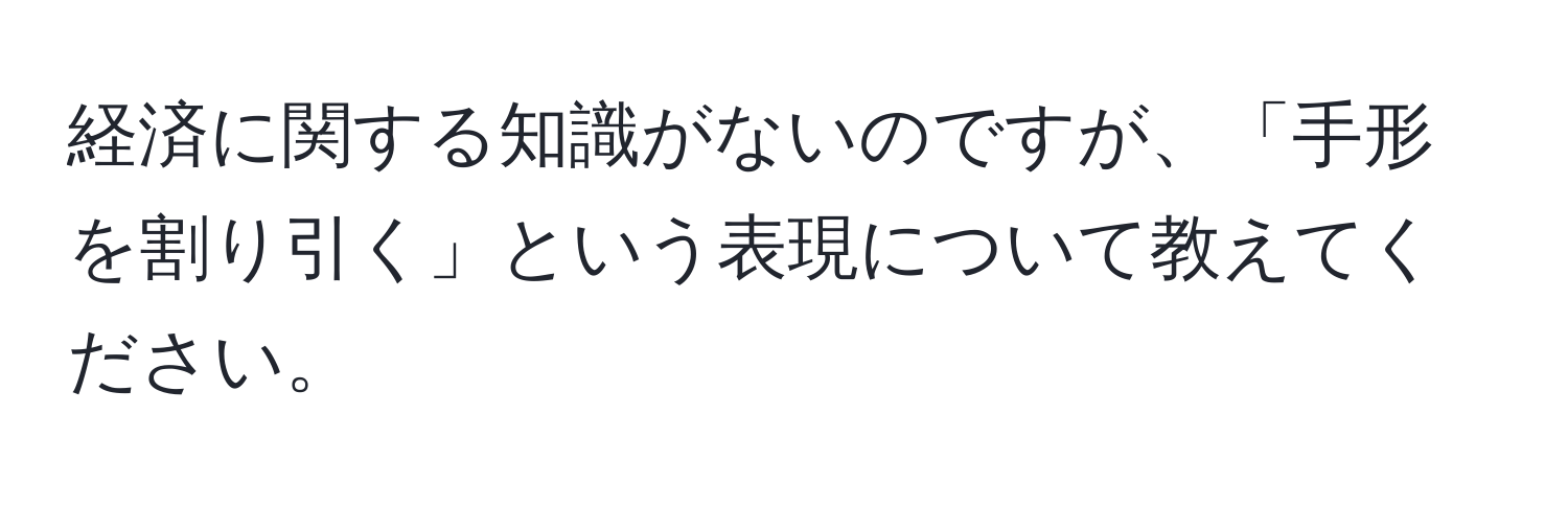 経済に関する知識がないのですが、「手形を割り引く」という表現について教えてください。