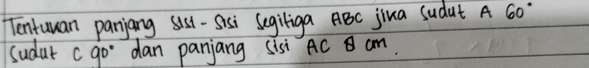 Tentuuan panjiang susi -Sisi Segiliga ABC jiua sudut A 60°
sudat c 90° dan panjang sisi AC am