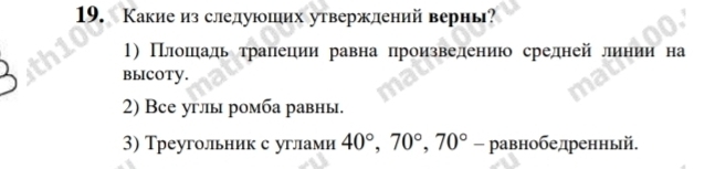 Какие изследуюших утвержлений вернь?
1) Πлоοшιίадь τраπеции равна πроизвелению средней линии на
BыcOTy.
2) Все углы ромба равны.
3) Треугольник с углами 40°, 70°, 70° - равнобедренньй.