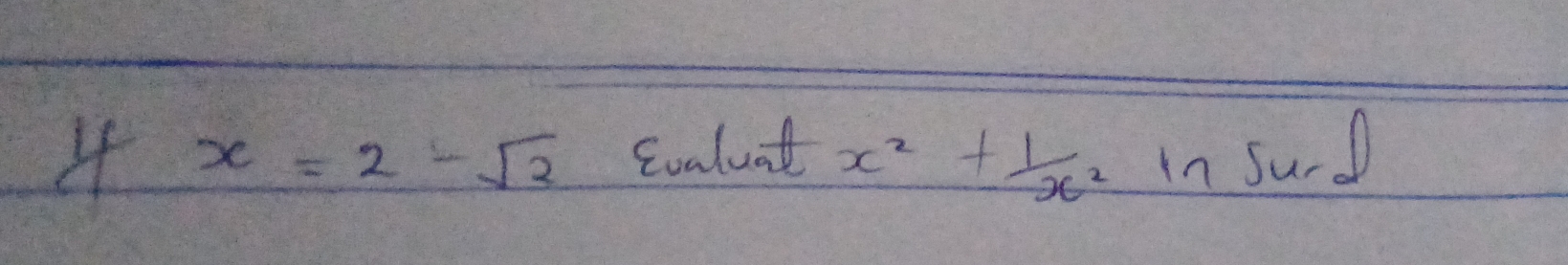 4 x=2-sqrt(2) Svaluad x^2+ 1/x^2  in surd