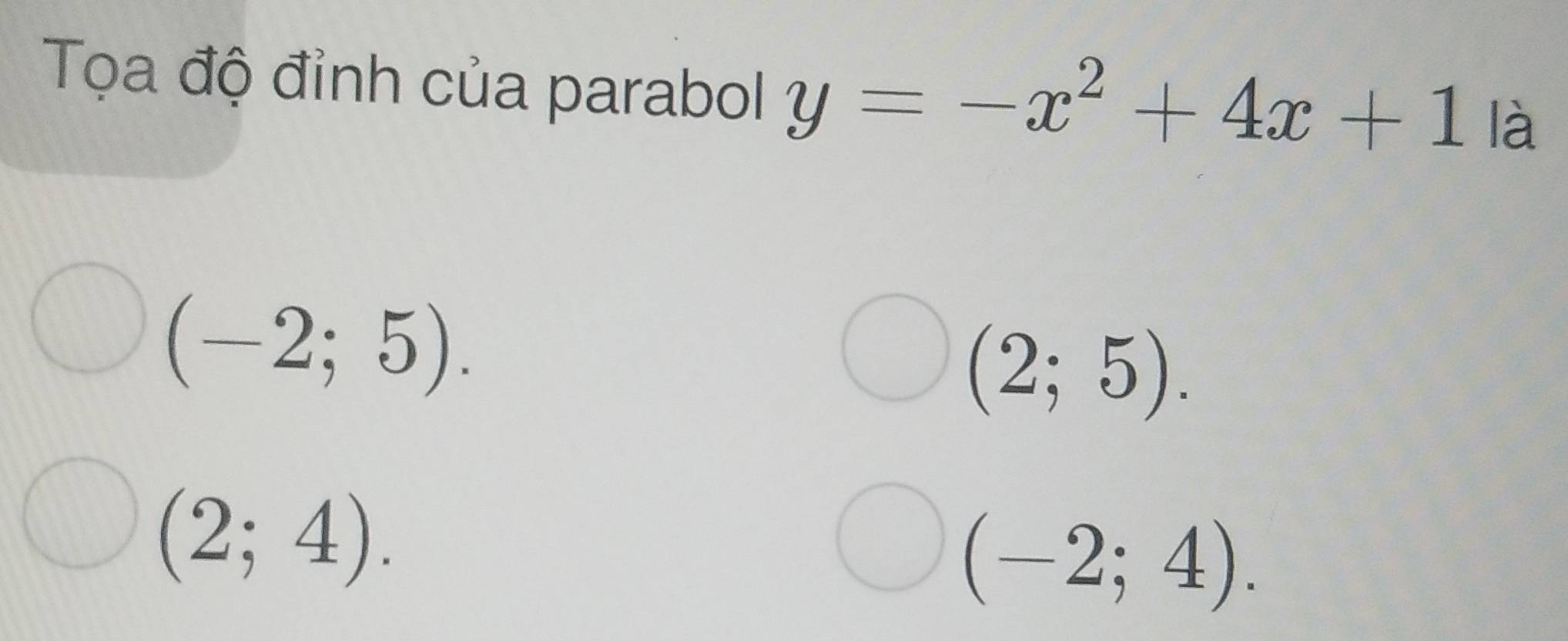 Tọa độ đỉnh của parabol y=-x^2+4x+1 là
(-2;5).
(2;5).
(2;4).
(-2;4).