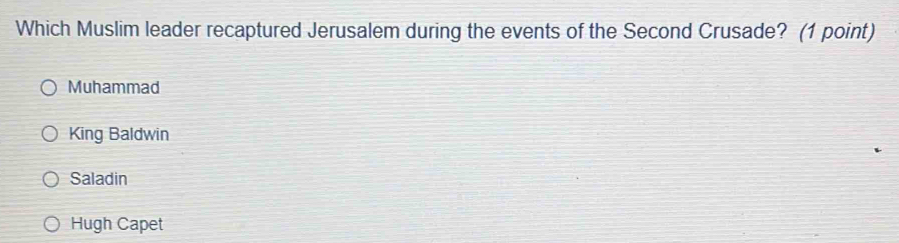 Which Muslim leader recaptured Jerusalem during the events of the Second Crusade? (1 point)
Muhammad
King Baldwin
Saladin
Hugh Capet