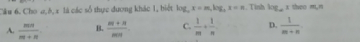 Cho a,ô, x là các số thực dương khác 1, biết log _ax=m, log _bx=n , Tinh log _ax theo mLn
A.  mn/m+n .  (m+n)/mn . C.  1/m + 1/n  D.  1/m+n . 
B.