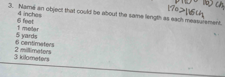 4 inches
3. Name an object that could be about the same length as each measurement.
6 feet
1 meter
5 yards
6 centimeters
2 millimeters
3 kilometers