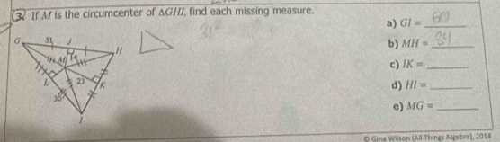 If M is the circumcenter of △ GHI find each missing measure.
a) GI= _
b) MH= _
c) IK= _
d) HI= _
e) MG= _
© Gina Wilson (All Things Algebra), 2014