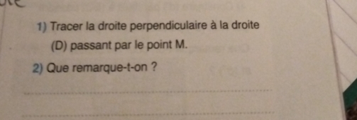 Tracer la droite perpendiculaire à la droite 
(D) passant par le point M. 
2) Que remarque-t-on ? 
_ 
_