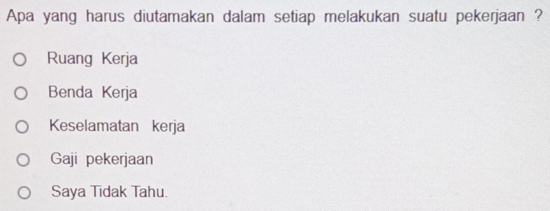 Apa yang harus diutamakan dalam setiap melakukan suatu pekerjaan ?
Ruang Kerja
Benda Kerja
Keselamatan kerja
Gaji pekerjaan
Saya Tidak Tahu.