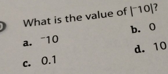 What is the value of |^-10| 7
b. 0
a. ~10
c. 0.1 d. 10