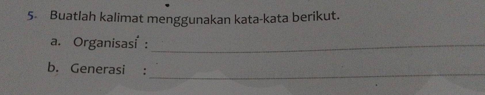 Buatlah kalimat menggunakan kata-kata berikut. 
a. Organisasi :_ 
b. Generasi :_