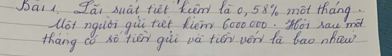 Bai1. Iai suat fiet Kcem la o, 58% mot thang 
(ot nquòi gùi tiet Riém 6000000. oi saw mot 
thāng cǒ xò tiēn giùi và tiēn von la bao nhiew