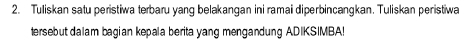 Tuliskan satu peristiwa terbaru yang belakangan ini ramai diperbincangkan. Tuliskan peristiwa 
tersebut dalam bagian kepala berita yang mengandung ADIKSIMBA!