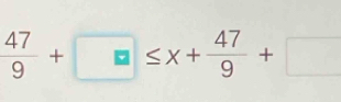  47/9 +□ ≤ x+ 47/9 +□