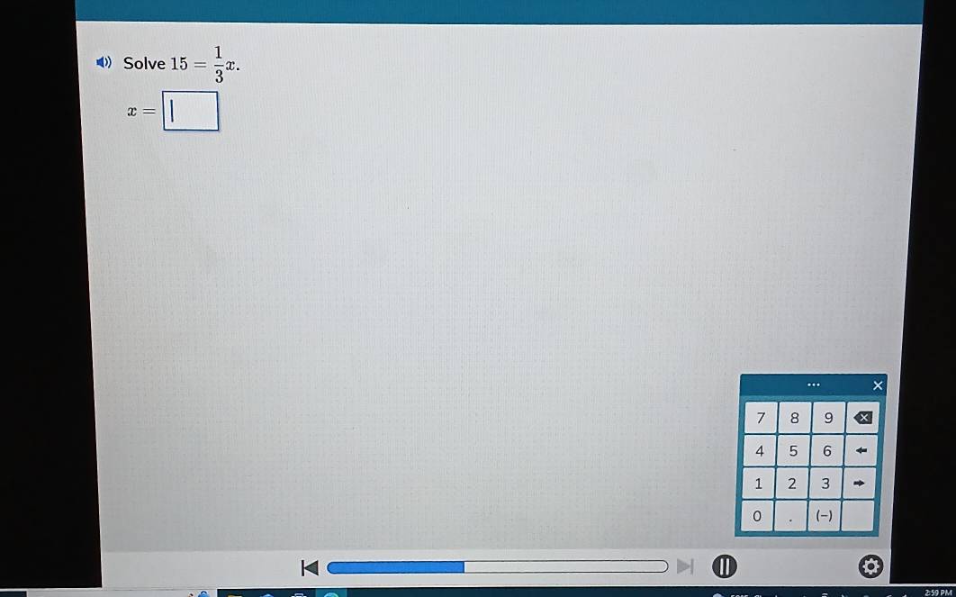 Solve 15= 1/3 x.
x=□
① 
259 PM