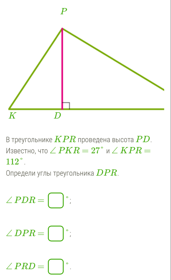 В треугольнике КΡК проведена высота РD. 
Известно, что ∠ PKR=27°n∠ KPR=
112°. 
Определи углыι треугольника DΡR.
∠ PDR=□°;
∠ DPR=□°;
∠ PRD=□°.