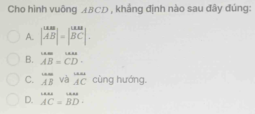 Cho hình vuông ABCD , khẳng định nào sau đây đúng:
A. beginvmatrix u.us ABendvmatrix =beginvmatrix u.u BCendvmatrix.
B. beginarrayr um =ume AB=CD· endarray
C. overline um ABendarray và overline AC cùng hướng.
D. beginarrayr was. AC=BD.endarray