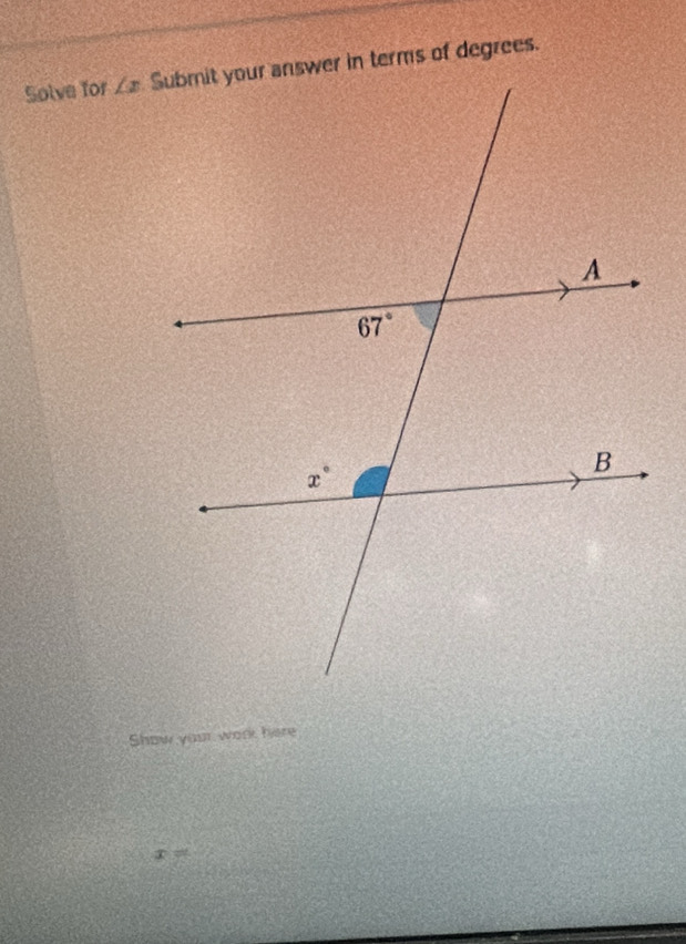 Solve for ∠ x
Show your work here
x=