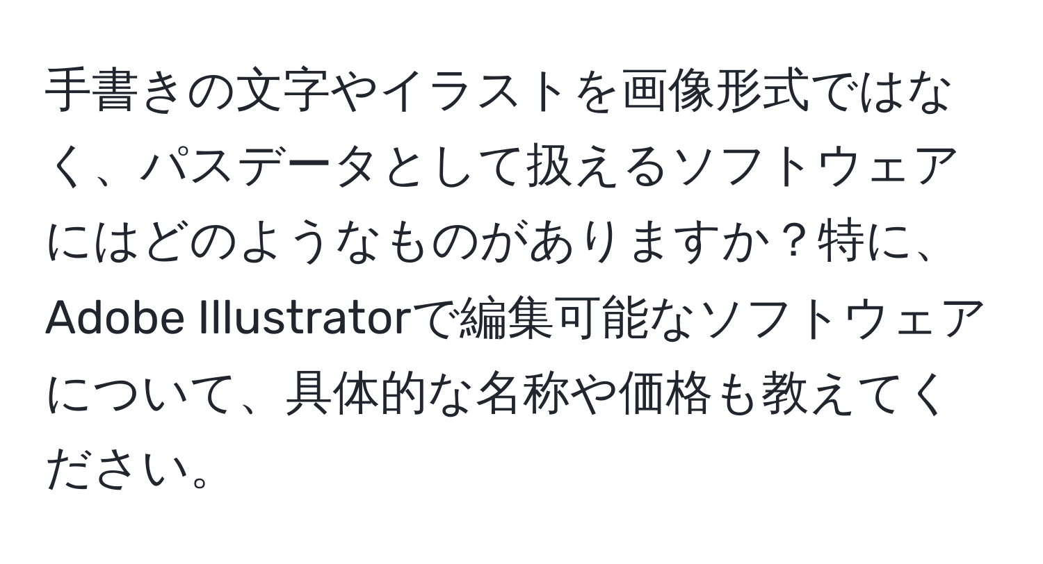 手書きの文字やイラストを画像形式ではなく、パスデータとして扱えるソフトウェアにはどのようなものがありますか？特に、Adobe Illustratorで編集可能なソフトウェアについて、具体的な名称や価格も教えてください。