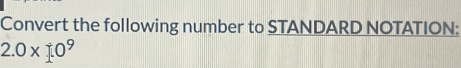 Convert the following number to STANDARD NOTATION:
2.0* * 0^9