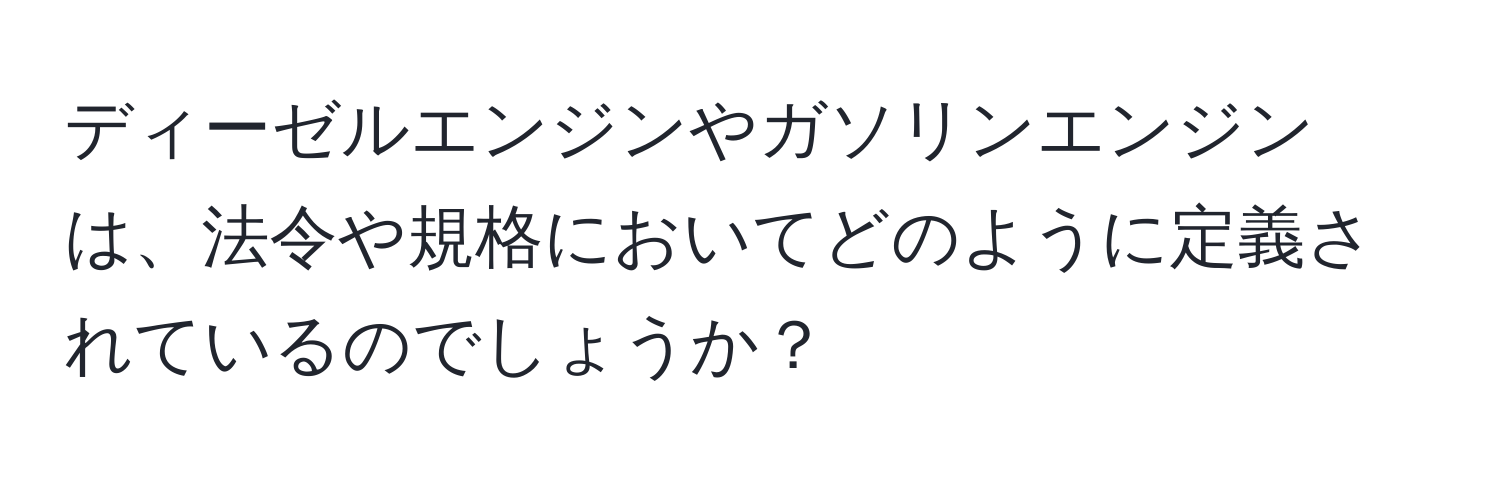 ディーゼルエンジンやガソリンエンジンは、法令や規格においてどのように定義されているのでしょうか？