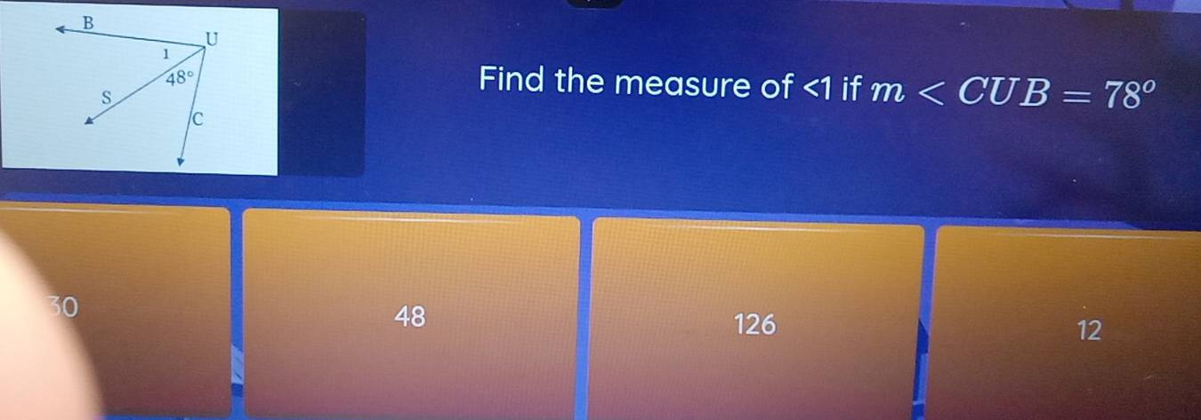 B
U
1
48° Find the measure of <1</tex> if m
s
/c
30
48 126 12