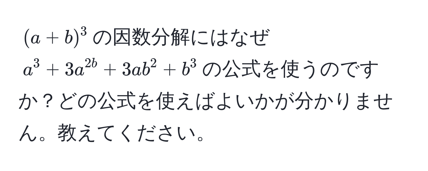 $(a+b)^3$の因数分解にはなぜ$a^3 + 3a^2b + 3ab^2 + b^3$の公式を使うのですか？どの公式を使えばよいかが分かりません。教えてください。