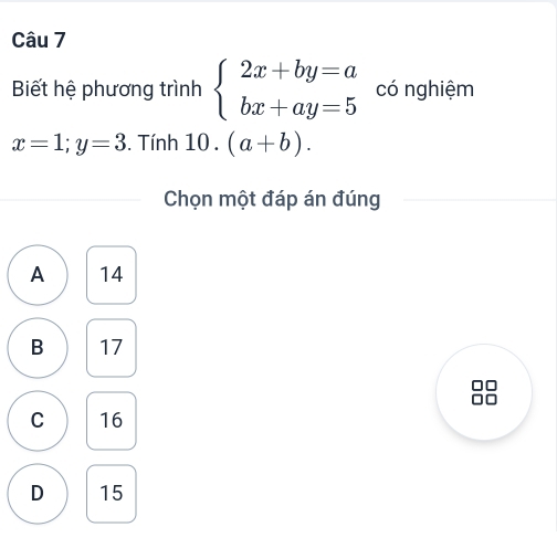 Biết hệ phương trình beginarrayl 2x+by=a bx+ay=5endarray. có nghiệm
x=1;y=3. Tính 10. (a+b). 
Chọn một đáp án đúng
A 14
B 17
C 16
D 15