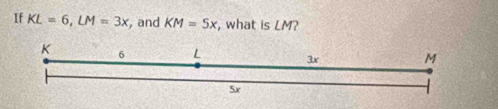 If KL=6, LM=3x , and KM=5x , what is LM?