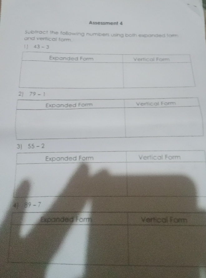 Assessment 4 
Subtract the following numbers using both expanded form 
and vertical form. 
1  43-3
2 79-1
3) 55-2
Expanded Form Vertical Form 
4 89-7