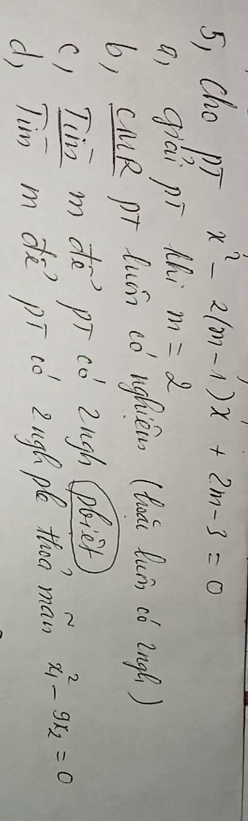 5, cho pT x^2-2(m-1)x+2m-3=0
q, giai pí chi m=2
b, CMR pr lusn có nghiém (thái lun có lng( ) 
() Tim mde pī co Zugh (liet 
d, Tin m dē pī tó Zngh pé thoo mán x^2_1-9x_2=0