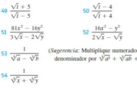 49  (sqrt(t)+5)/sqrt(t)-5  50  (sqrt(t)-4)/sqrt(t)+4 
51  (81x^2-16y^2)/3sqrt(x)-2sqrt(y)  52  (16x^2-y^2)/2sqrt(x)-sqrt(y) 
53  1/sqrt[3](a)-sqrt[3](b)  (Sugerencia: Multiplique numerado 
denominador por sqrt[3](a^2)+sqrt[3](ab)+
54 1/sqrt[3](x)+sqrt[3](y) 