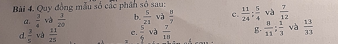 Quy đồng mẫu số các phân số sau: 
a.  3/4  và  3/20 
b.  5/21  và  8/7 
c.  11/24 ;  5/4  và  7/12 
d.  3/5  và  11/25  e.  5/6  và  7/18  g.  8/11 ;  1/3  và  13/33 