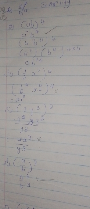  00/05  B)  a/b^4  Simplity 
② (ab)^4
=a^4b^4
(4b^4)^4
(4^4)(b^4)^4* 4
ab^(16)
(b) ( 1/2 x^2)^4
(:frac 12^(4x^frac 4)2)^4x
=x^2_1
(-3y^3)^2
 (-3^2y3^2)/y3 
= 4x^3/y^3 *
d ( a/b )^3
frac ab^33
e