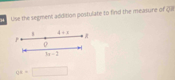 Use the segment addition postulate to find the measure of overline QR
8 4+x
P
R
3x-2
QR=□