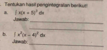 Tentukan hasil pengintegralan berikut! 
a. ∈t x(x+5)^3dx
_ 
Jawab: 
_ 
b. ∈t x^2(x-4)^2dx
_ 
Jawab: