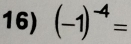 (-1)^-4=