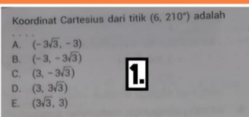 Koordinat Cartesius dari titik (6,210°) adalah
A. (-3sqrt(3),-3)
B. (-3,-3sqrt(3))
C. (3,-3sqrt(3))
D. (3,3sqrt(3))
1.
E. (3sqrt(3),3)