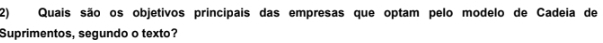 Quais são os objetivos principais das empresas que optam pelo modelo de Cadeia de 
Suprimentos, segundo o texto?