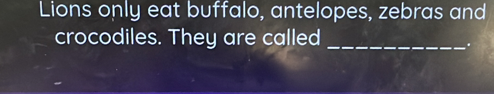 Lions only eat buffalo, antelopes, zebras and 
crocodiles. They are called_ 
.