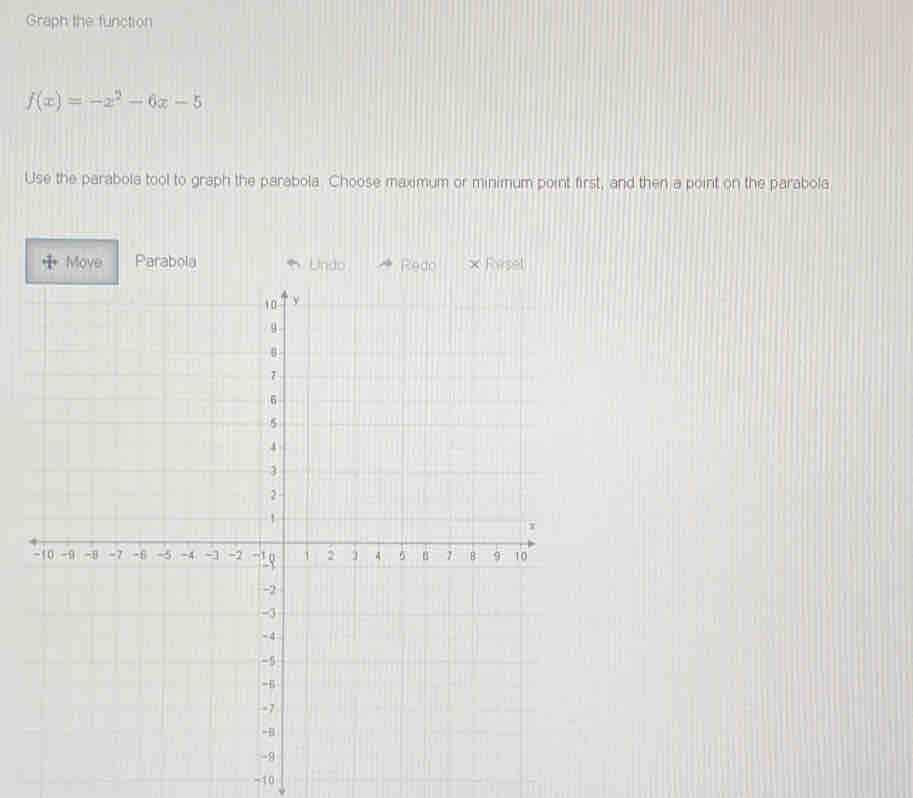 Graph the function
f(x)=-x^2-6x-5
Use the parabola tool to graph the parabola. Choose maximum or minimum point first, and then a point on the parabola
-10