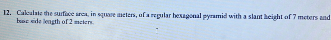 Calculate the surface area, in square meters, of a regular hexagonal pyramid with a slant height of 7 meters and 
base side length of 2 meters.