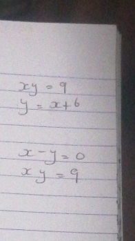 xy=9
y=x+6
x-y=0
xy=9