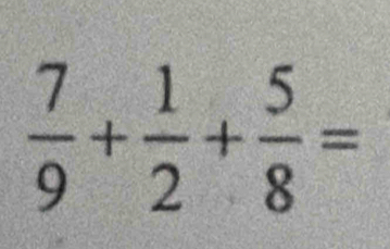  7/9 + 1/2 + 5/8 =