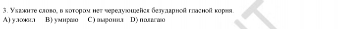 Укажите словое вόκоτоромнет чередуюошейся безударнойгласной корня.
A) улжил В) умираюо С) выронилл D) полагаюо