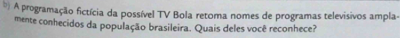 ) A programação fictícia da possível TV Bola retoma nomes de programas televisivos ampla- 
mente conhecidos da população brasileira. Quais deles você reconhece?