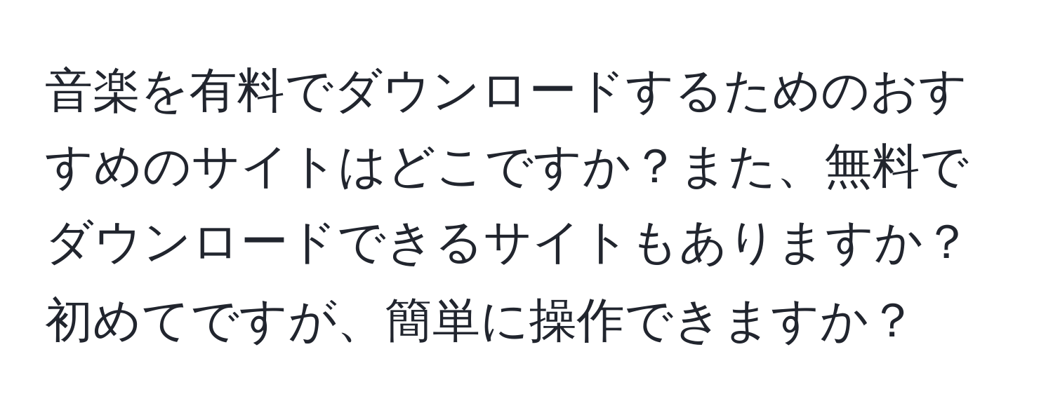 音楽を有料でダウンロードするためのおすすめのサイトはどこですか？また、無料でダウンロードできるサイトもありますか？初めてですが、簡単に操作できますか？