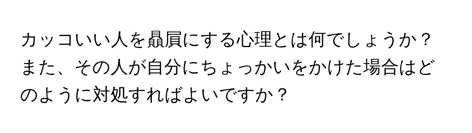 カッコいい人を贔屓にする心理とは何でしょうか？また、その人が自分にちょっかいをかけた場合はどのように対処すればよいですか？