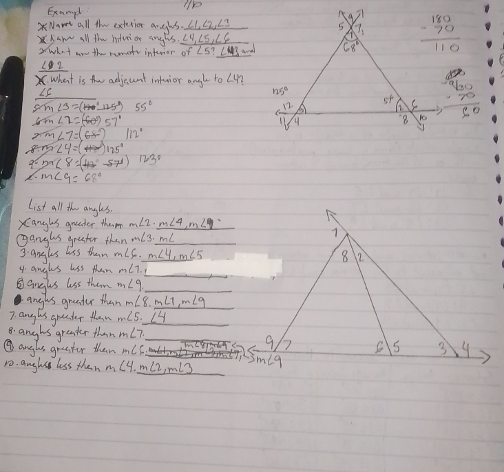 Exampl
Nav all the extetior arghs ∠ 1,∠ 2,∠ 3
XNow all the indui or anghs. ∠ 4,∠ 5,∠ 6
swhat an the rumote interier of ∠ 5?∠ 3 and
∠ 2
What is the adjaunt inturior angh to L4?
LS
8m∠ 3=(180°_ 125°) 55°
beginarrayr 150 960 -70 hline 50endarray
m∠ 2=(-60°)57°
m∠ 7=(68°) 112°
m∠ 4=(θ )125°
8. 27c8=(42°-57°)123°
9o
X. m∠ 9=68°
List all the angks.
Xanghs greater them m∠ 2._ m∠ 4,m∠ 7 frac 1a_n= 2/3 
Ganghs grester than m∠ 3· m∠
3: angles loss than m∠ 6._ m∠ 4,m∠ 5
4. anghs lss than m∠ 7.1 L
anghs lass than m∠ 9
anghs greater than m∠ 8.m∠ 7,m∠ 9
7. anghs graster than m∠ 5._ ∠ 4
8. anghs grenter than m∠ 7
⑨anghs graster than m∠ C
1o. anghsh lss then m∠ 4,_ m∠ 2,m∠ 3